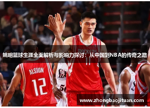 姚明篮球生涯全面解析与影响力探讨：从中国到NBA的传奇之路