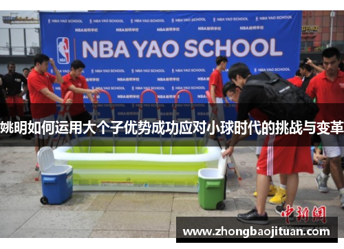 姚明如何运用大个子优势成功应对小球时代的挑战与变革