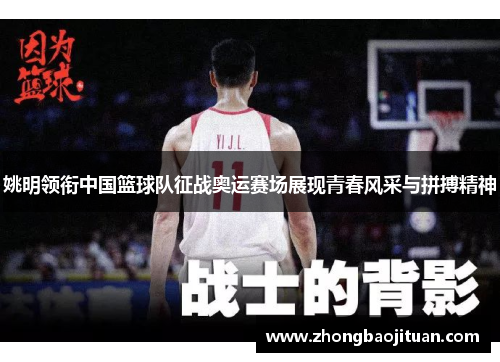 姚明领衔中国篮球队征战奥运赛场展现青春风采与拼搏精神