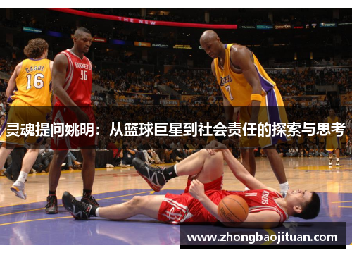 灵魂提问姚明：从篮球巨星到社会责任的探索与思考