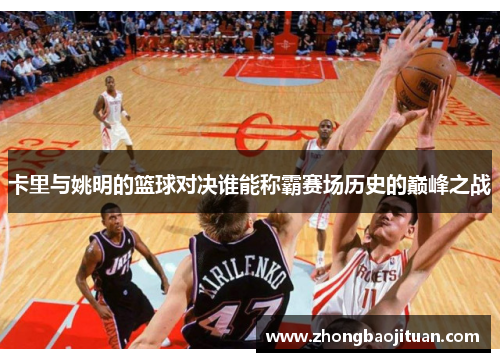 卡里与姚明的篮球对决谁能称霸赛场历史的巅峰之战