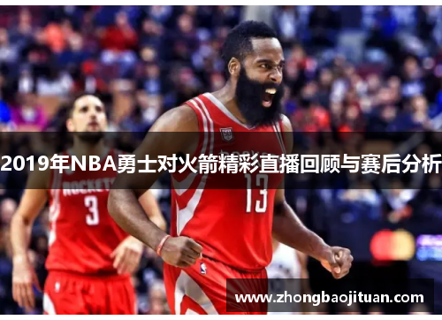 2019年NBA勇士对火箭精彩直播回顾与赛后分析