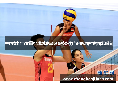 中国女排与文昌排球对决展现竞技魅力与团队精神的精彩瞬间