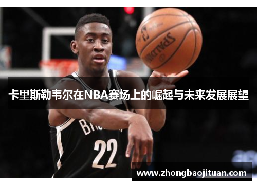 卡里斯勒韦尔在NBA赛场上的崛起与未来发展展望