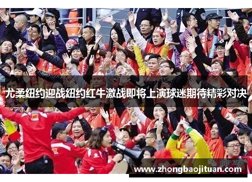 尤柔纽约迎战纽约红牛激战即将上演球迷期待精彩对决