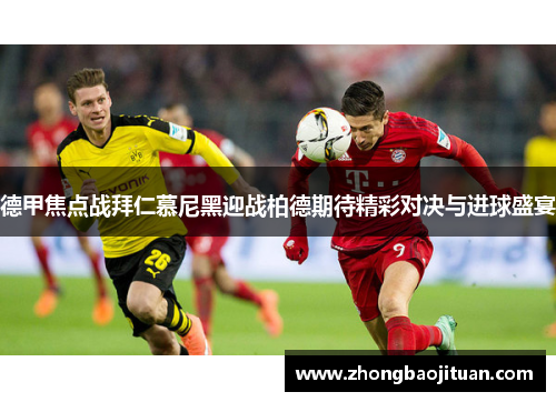 德甲焦点战拜仁慕尼黑迎战柏德期待精彩对决与进球盛宴