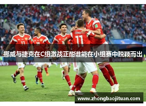 挪威与捷克在C组激战正酣谁能在小组赛中脱颖而出