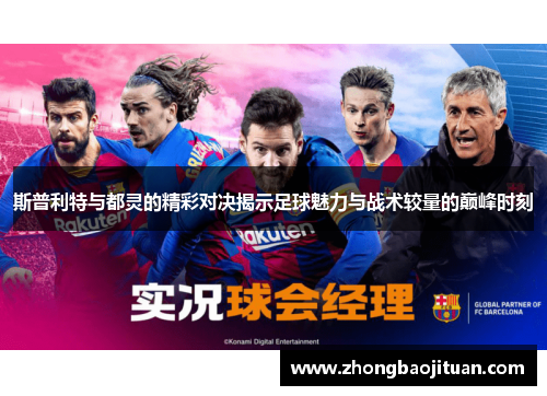 斯普利特与都灵的精彩对决揭示足球魅力与战术较量的巅峰时刻