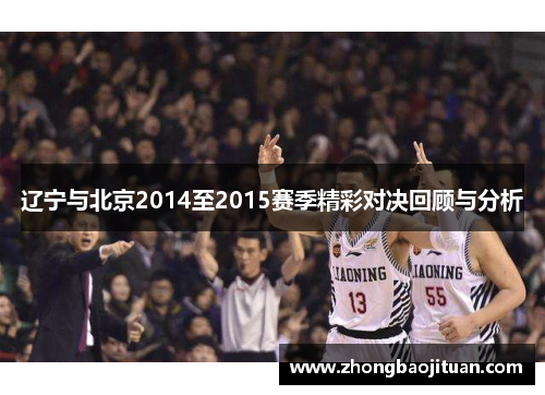 辽宁与北京2014至2015赛季精彩对决回顾与分析